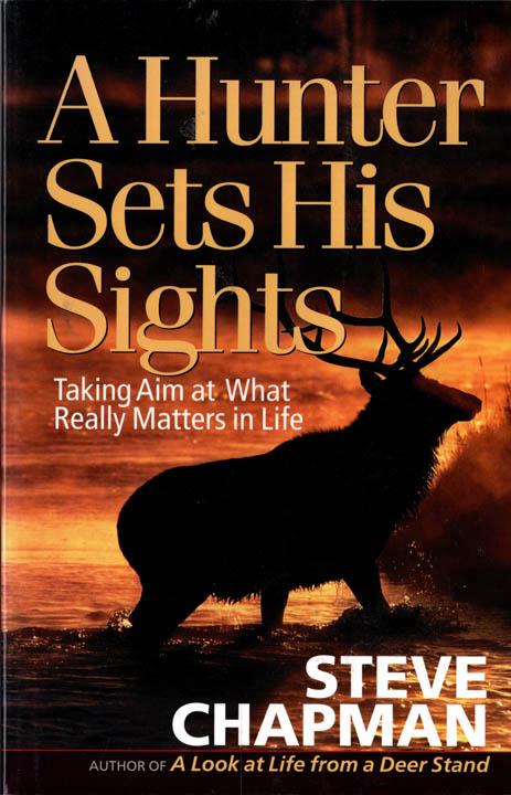 A HUNTER SETS HIS SIGHTS: Taking Aim at What Really Matters in Life – Steve Chapman, 2006 PB